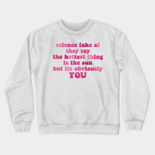 science fake af they say the hottest thing is the sun but its obviously you Crewneck Sweatshirt by Smoothie-vibes